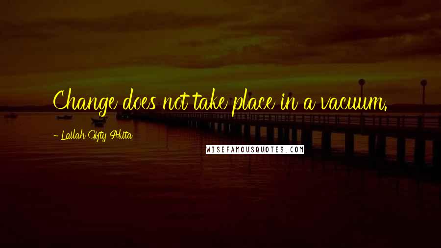 Lailah Gifty Akita Quotes: Change does not take place in a vacuum.
