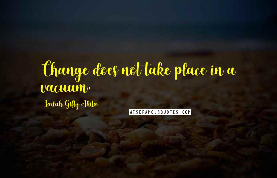 Lailah Gifty Akita Quotes: Change does not take place in a vacuum.