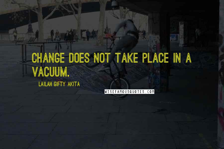 Lailah Gifty Akita Quotes: Change does not take place in a vacuum.
