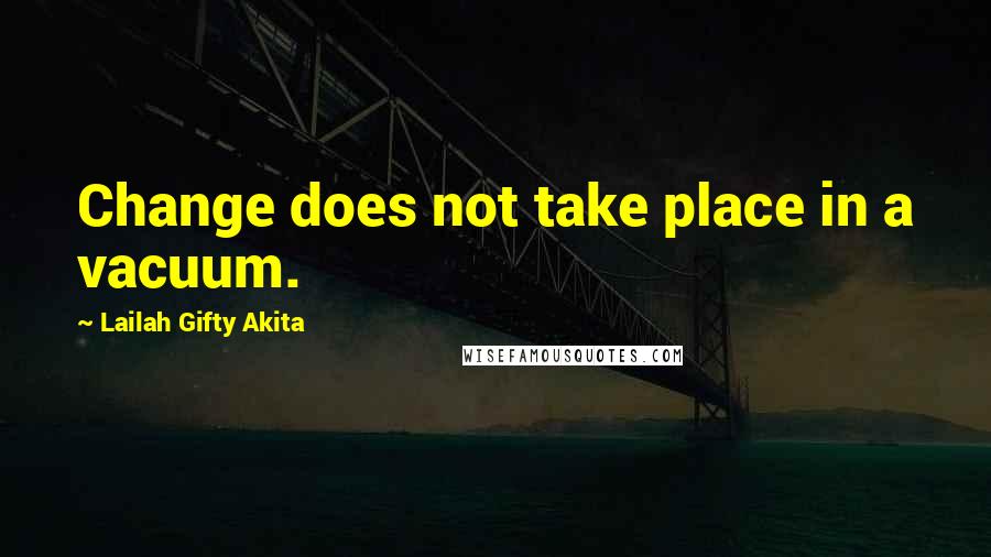 Lailah Gifty Akita Quotes: Change does not take place in a vacuum.