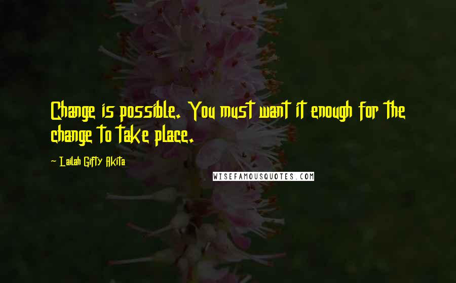 Lailah Gifty Akita Quotes: Change is possible. You must want it enough for the change to take place.