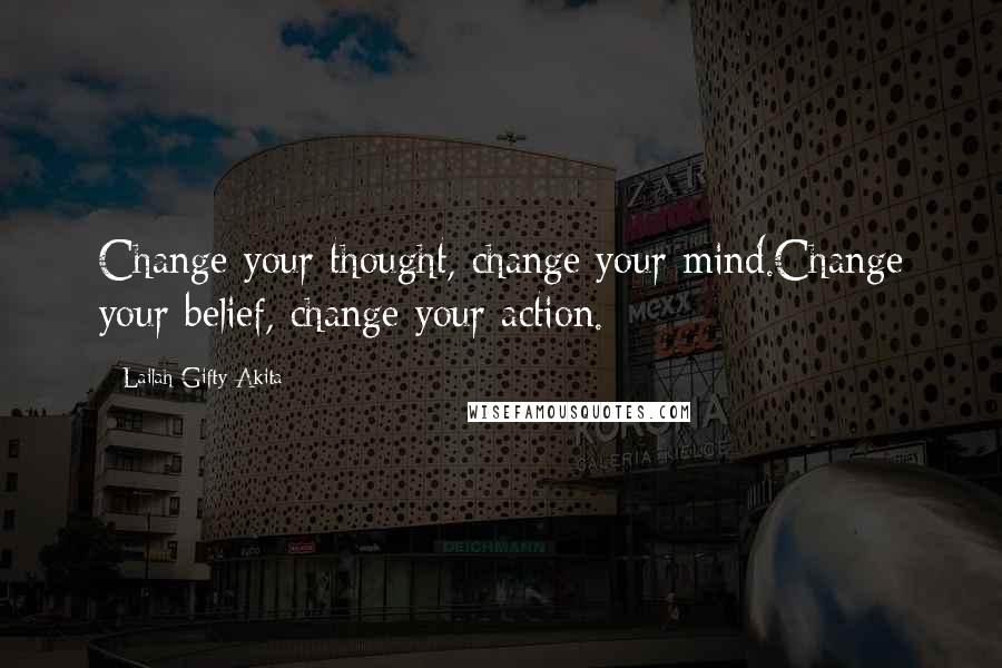 Lailah Gifty Akita Quotes: Change your thought, change your mind.Change your belief, change your action.