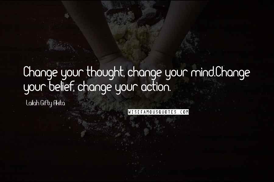 Lailah Gifty Akita Quotes: Change your thought, change your mind.Change your belief, change your action.