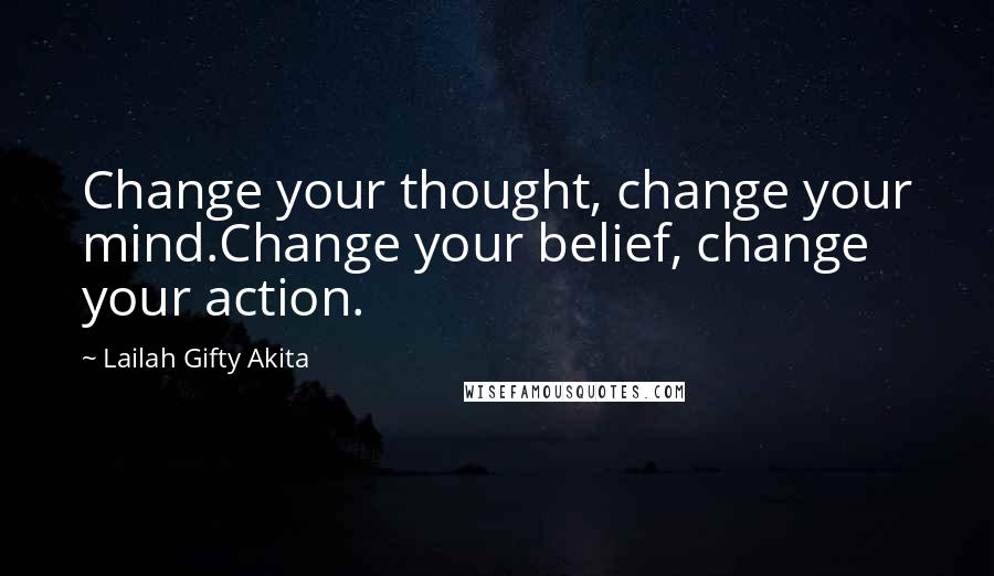 Lailah Gifty Akita Quotes: Change your thought, change your mind.Change your belief, change your action.