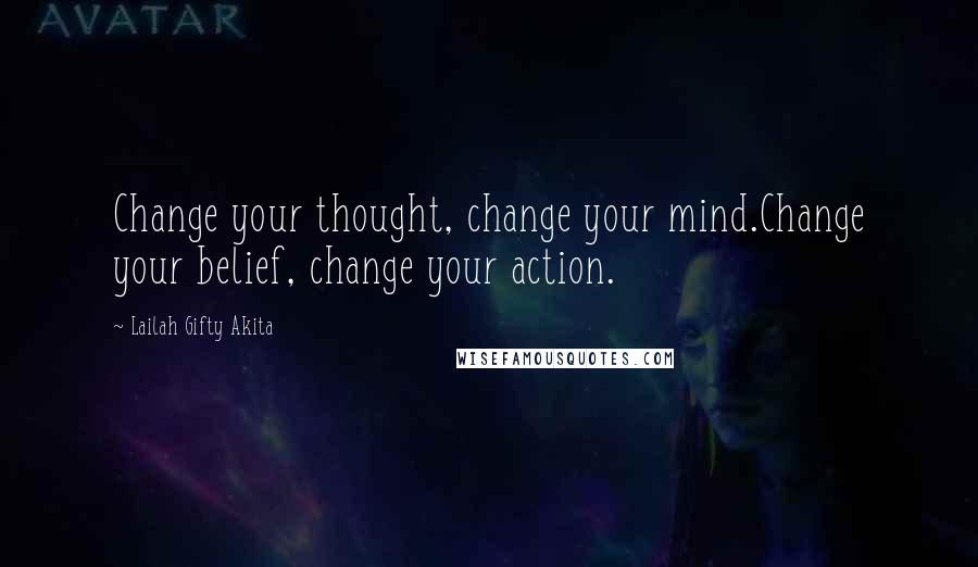 Lailah Gifty Akita Quotes: Change your thought, change your mind.Change your belief, change your action.