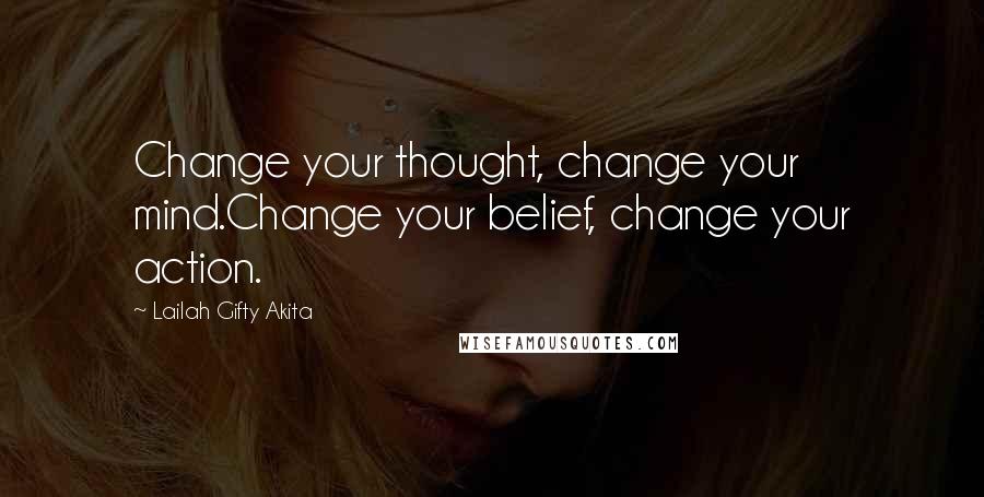Lailah Gifty Akita Quotes: Change your thought, change your mind.Change your belief, change your action.