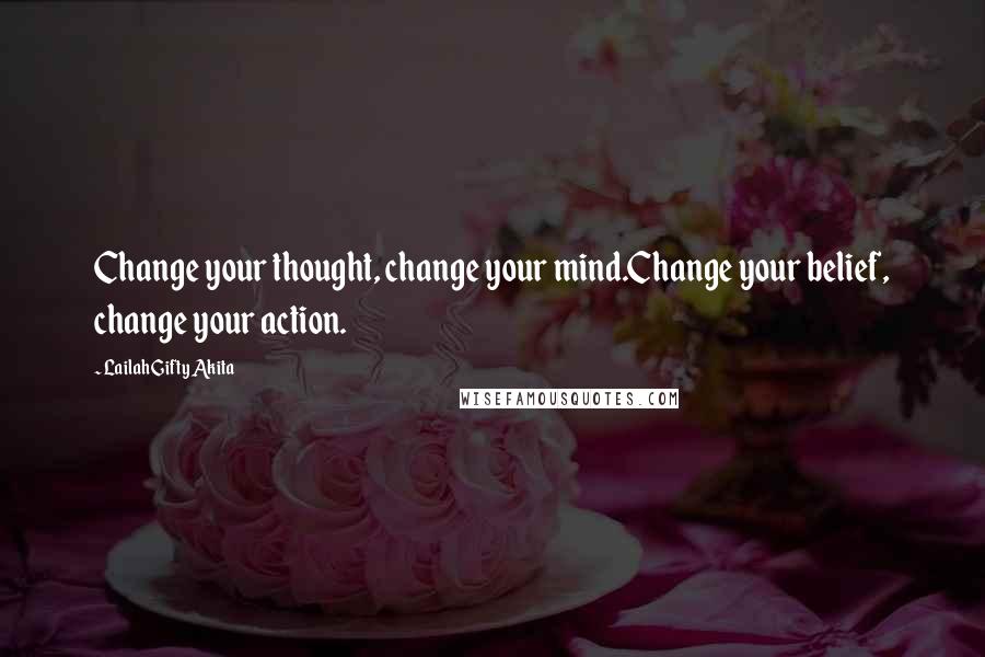 Lailah Gifty Akita Quotes: Change your thought, change your mind.Change your belief, change your action.