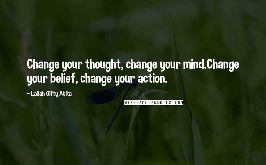 Lailah Gifty Akita Quotes: Change your thought, change your mind.Change your belief, change your action.