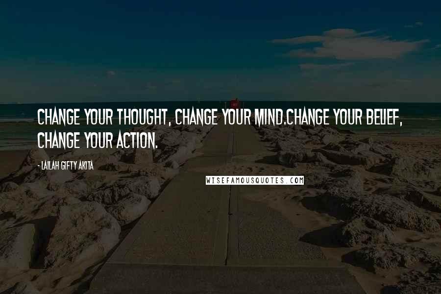 Lailah Gifty Akita Quotes: Change your thought, change your mind.Change your belief, change your action.