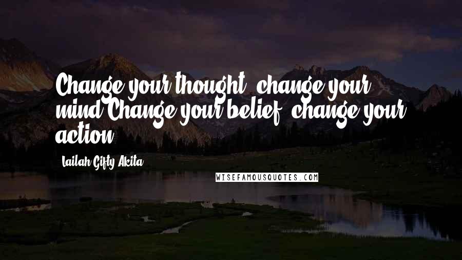 Lailah Gifty Akita Quotes: Change your thought, change your mind.Change your belief, change your action.