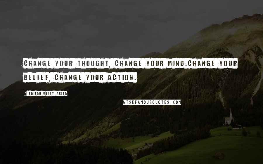 Lailah Gifty Akita Quotes: Change your thought, change your mind.Change your belief, change your action.