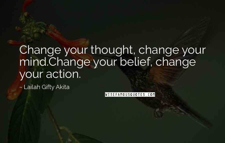 Lailah Gifty Akita Quotes: Change your thought, change your mind.Change your belief, change your action.