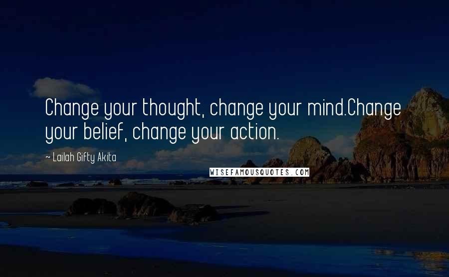 Lailah Gifty Akita Quotes: Change your thought, change your mind.Change your belief, change your action.
