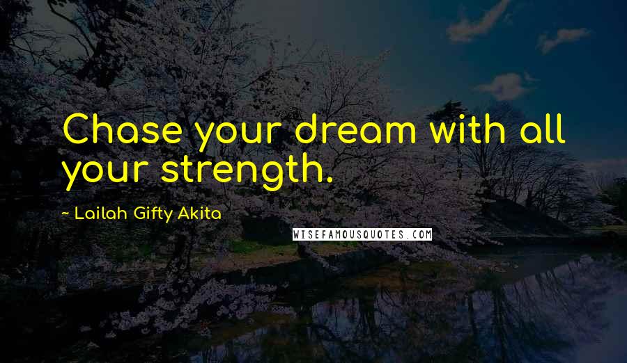Lailah Gifty Akita Quotes: Chase your dream with all your strength.