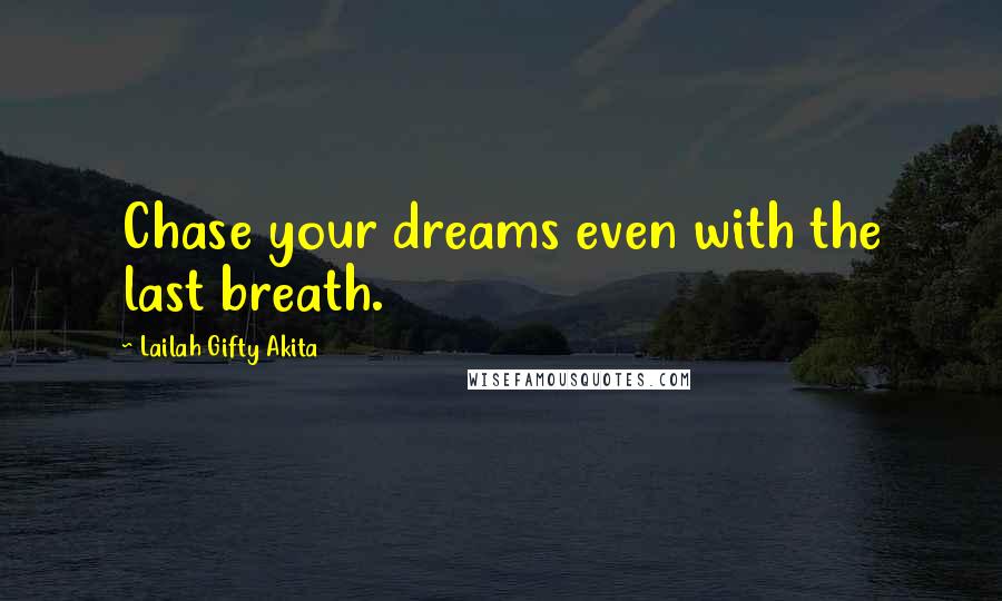 Lailah Gifty Akita Quotes: Chase your dreams even with the last breath.