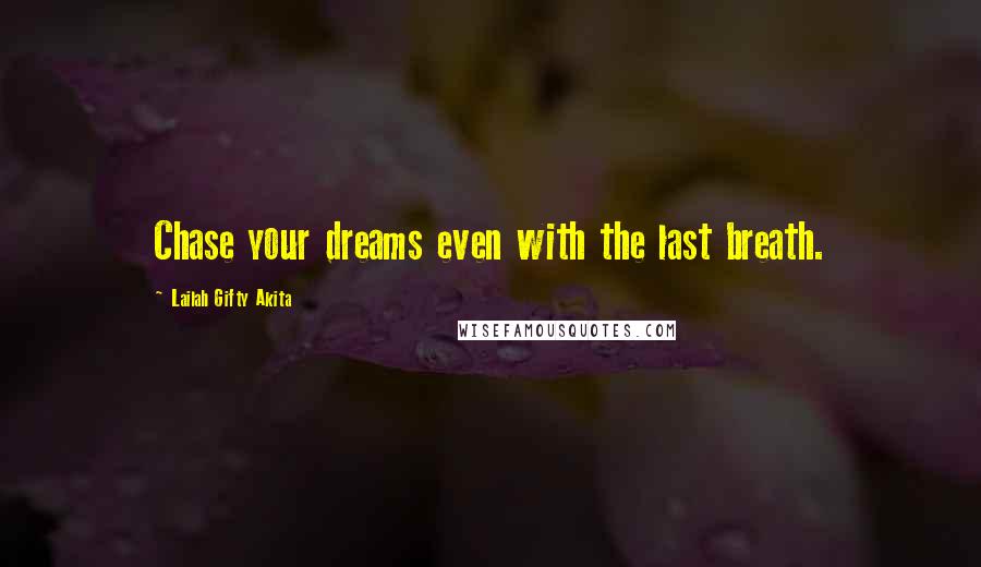 Lailah Gifty Akita Quotes: Chase your dreams even with the last breath.