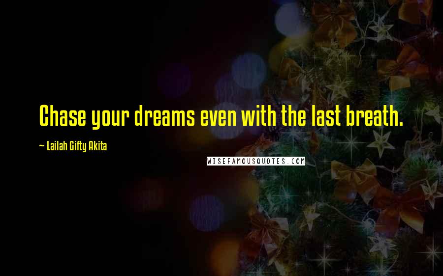 Lailah Gifty Akita Quotes: Chase your dreams even with the last breath.