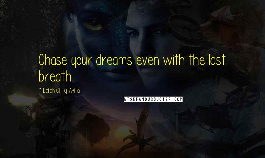 Lailah Gifty Akita Quotes: Chase your dreams even with the last breath.