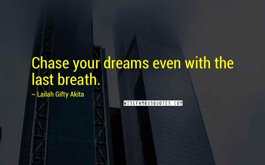 Lailah Gifty Akita Quotes: Chase your dreams even with the last breath.