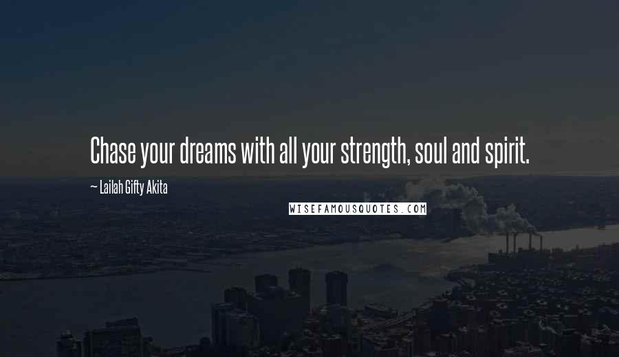 Lailah Gifty Akita Quotes: Chase your dreams with all your strength, soul and spirit.