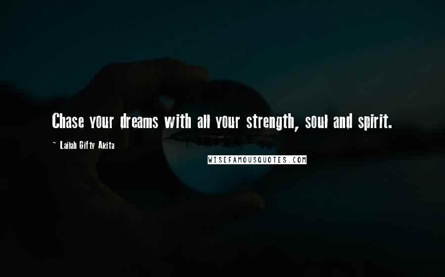Lailah Gifty Akita Quotes: Chase your dreams with all your strength, soul and spirit.
