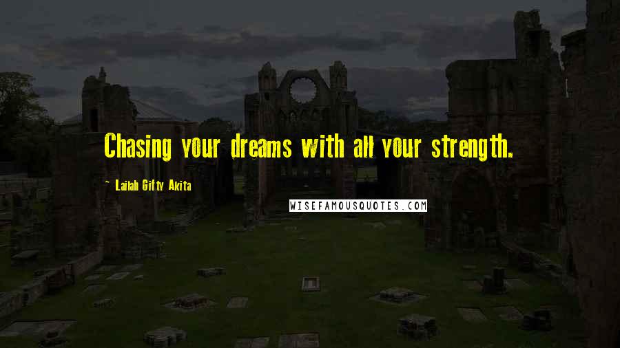 Lailah Gifty Akita Quotes: Chasing your dreams with all your strength.