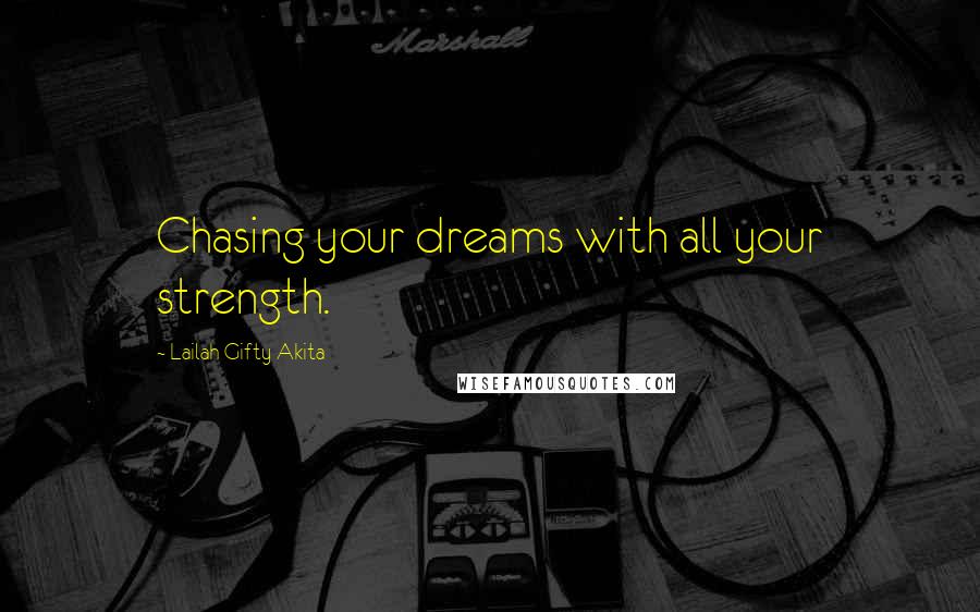 Lailah Gifty Akita Quotes: Chasing your dreams with all your strength.