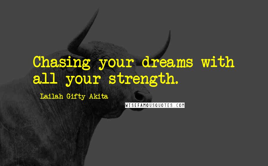 Lailah Gifty Akita Quotes: Chasing your dreams with all your strength.