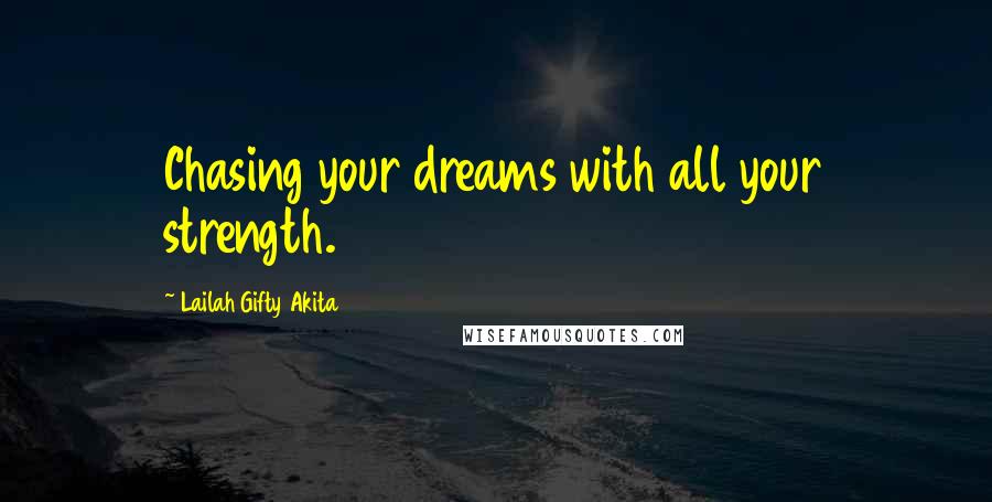 Lailah Gifty Akita Quotes: Chasing your dreams with all your strength.