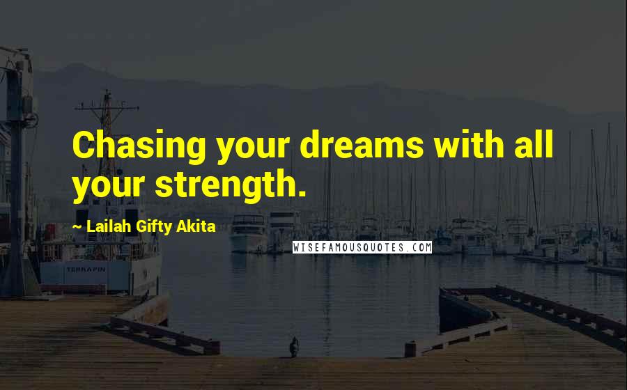 Lailah Gifty Akita Quotes: Chasing your dreams with all your strength.