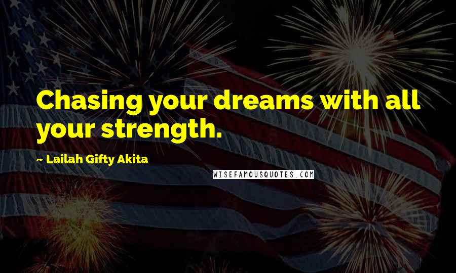 Lailah Gifty Akita Quotes: Chasing your dreams with all your strength.