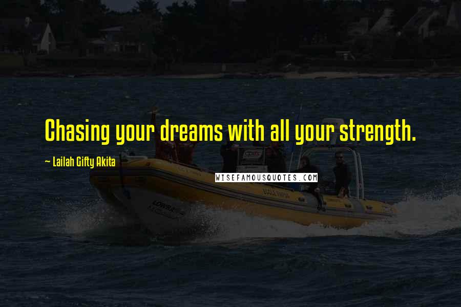 Lailah Gifty Akita Quotes: Chasing your dreams with all your strength.