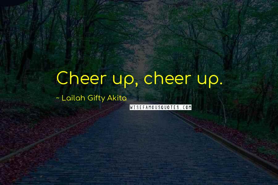 Lailah Gifty Akita Quotes: Cheer up, cheer up.