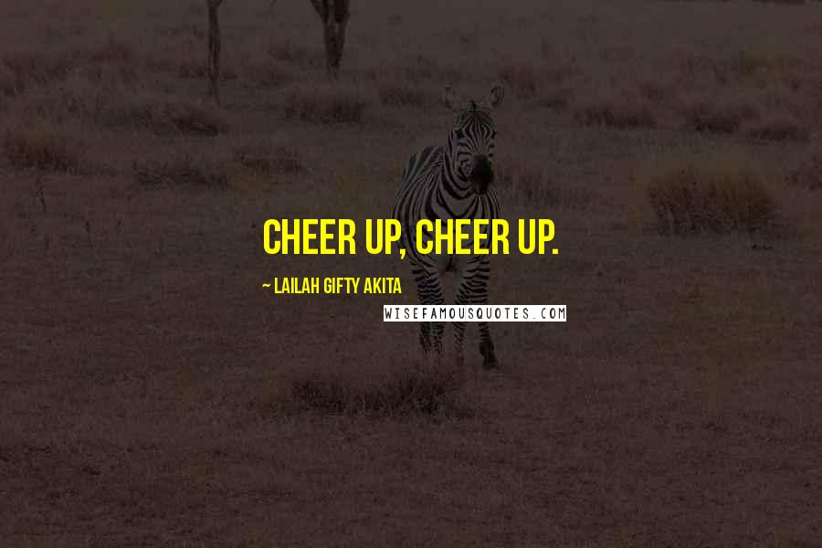 Lailah Gifty Akita Quotes: Cheer up, cheer up.