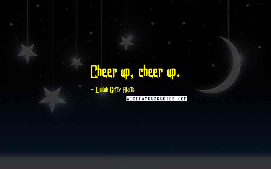 Lailah Gifty Akita Quotes: Cheer up, cheer up.