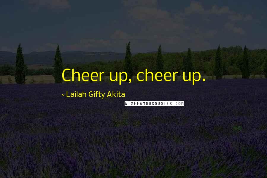 Lailah Gifty Akita Quotes: Cheer up, cheer up.