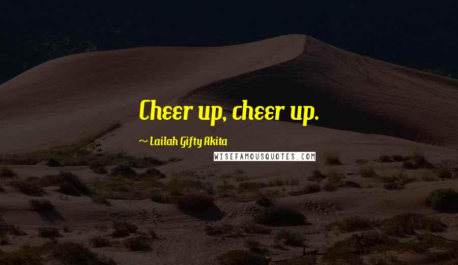 Lailah Gifty Akita Quotes: Cheer up, cheer up.