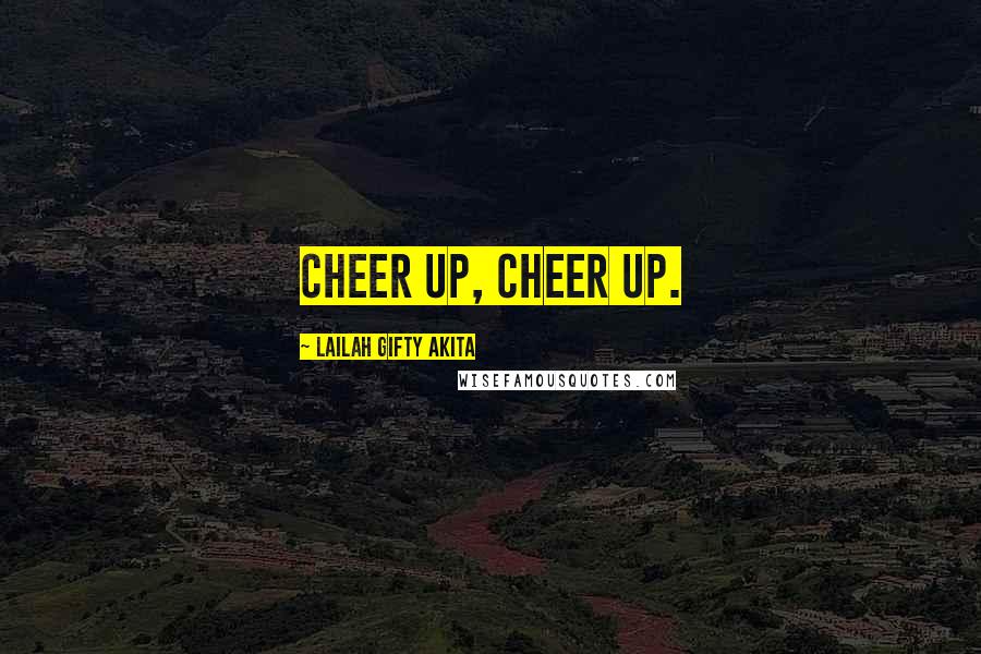 Lailah Gifty Akita Quotes: Cheer up, cheer up.