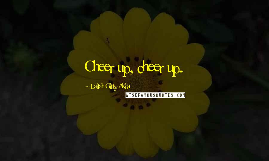 Lailah Gifty Akita Quotes: Cheer up, cheer up.