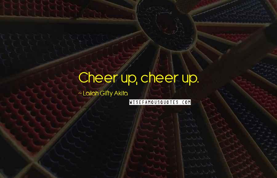 Lailah Gifty Akita Quotes: Cheer up, cheer up.