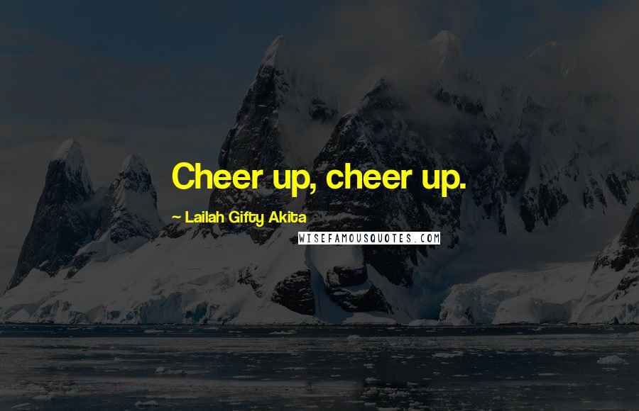 Lailah Gifty Akita Quotes: Cheer up, cheer up.
