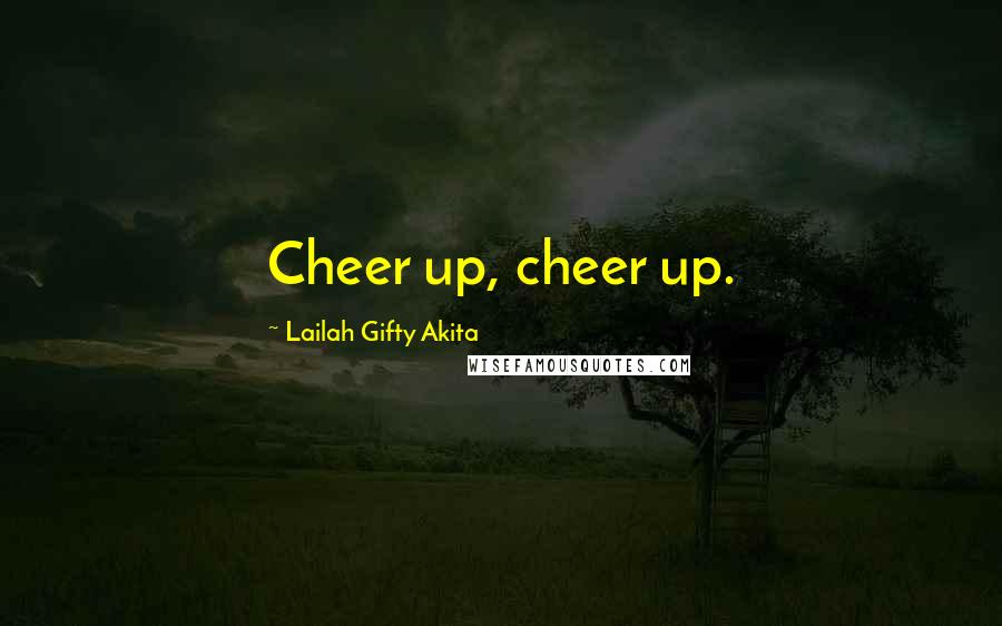 Lailah Gifty Akita Quotes: Cheer up, cheer up.