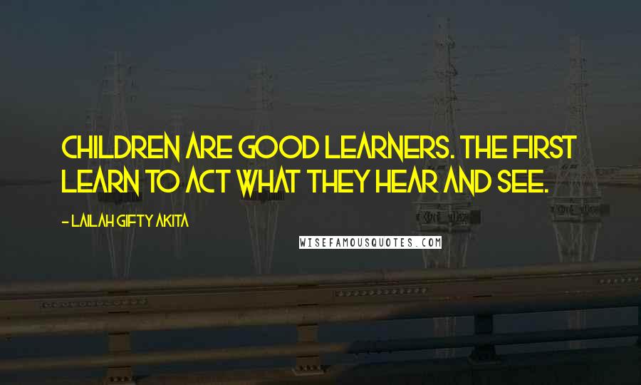 Lailah Gifty Akita Quotes: Children are good learners. The first learn to act what they hear and see.