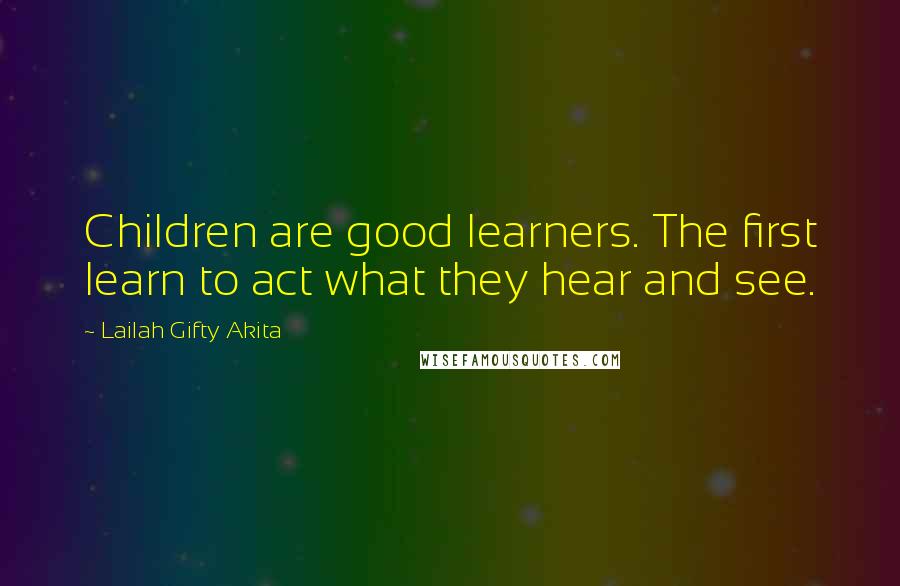 Lailah Gifty Akita Quotes: Children are good learners. The first learn to act what they hear and see.