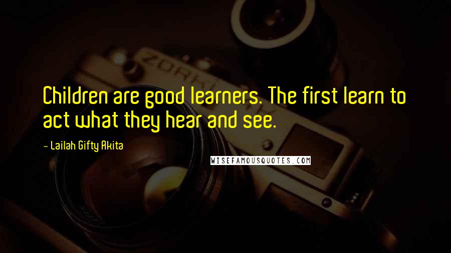 Lailah Gifty Akita Quotes: Children are good learners. The first learn to act what they hear and see.