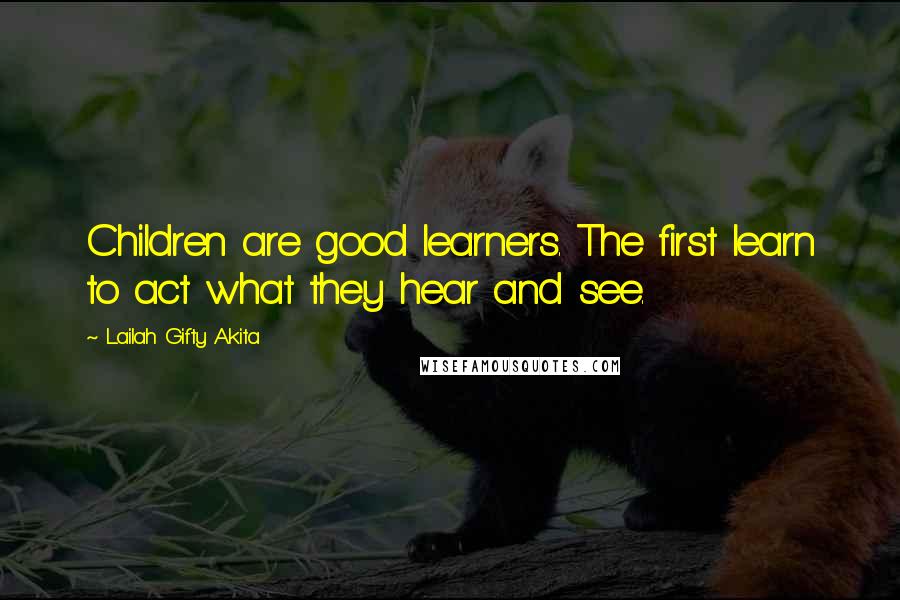 Lailah Gifty Akita Quotes: Children are good learners. The first learn to act what they hear and see.