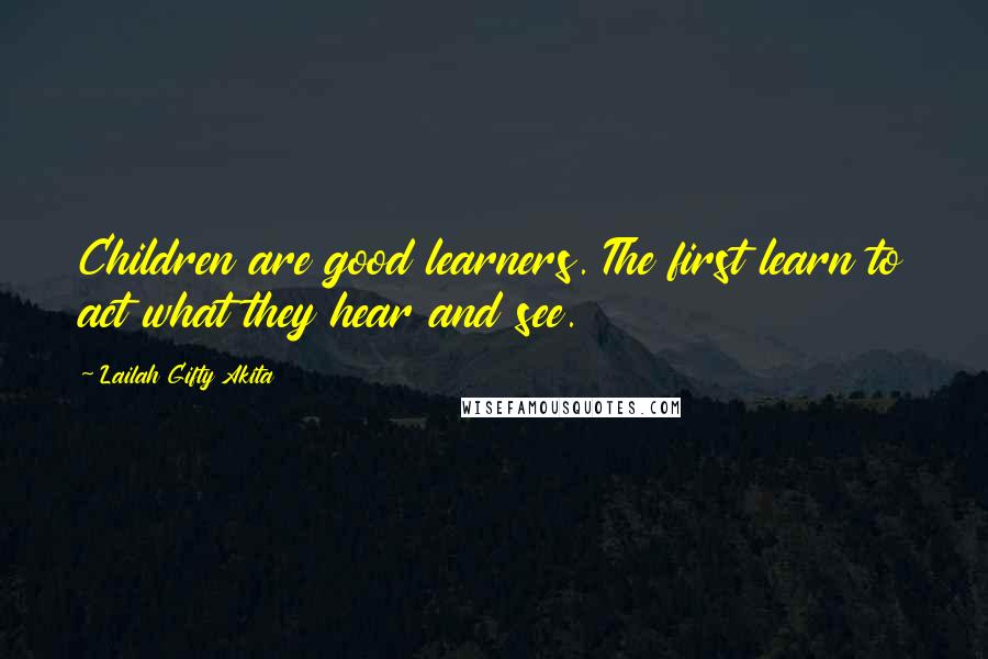 Lailah Gifty Akita Quotes: Children are good learners. The first learn to act what they hear and see.