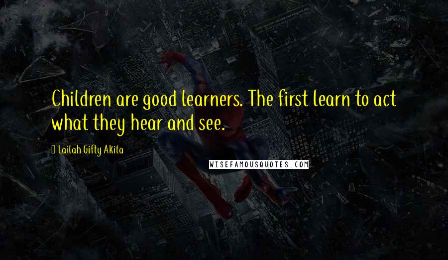 Lailah Gifty Akita Quotes: Children are good learners. The first learn to act what they hear and see.