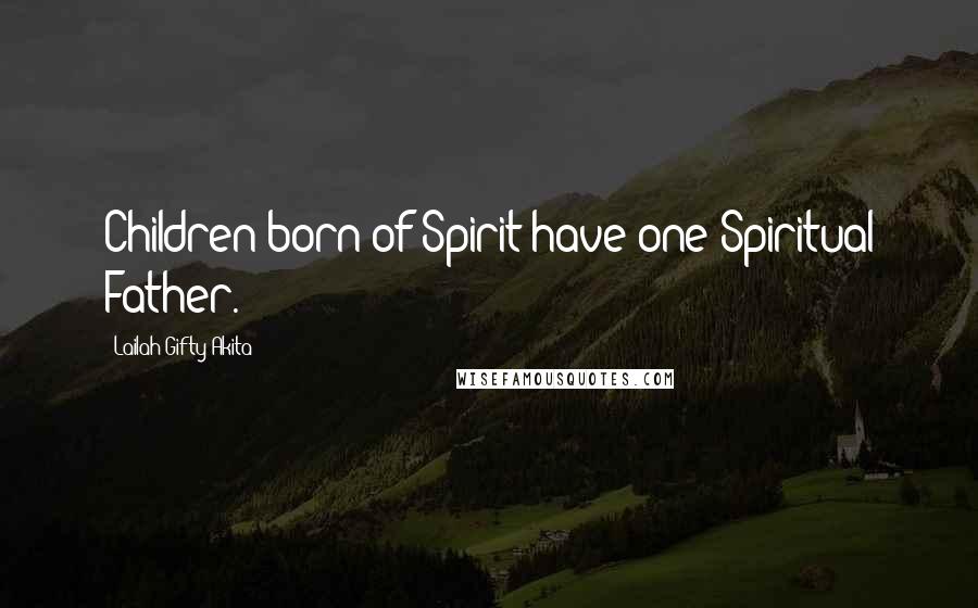 Lailah Gifty Akita Quotes: Children born of Spirit have one Spiritual Father.
