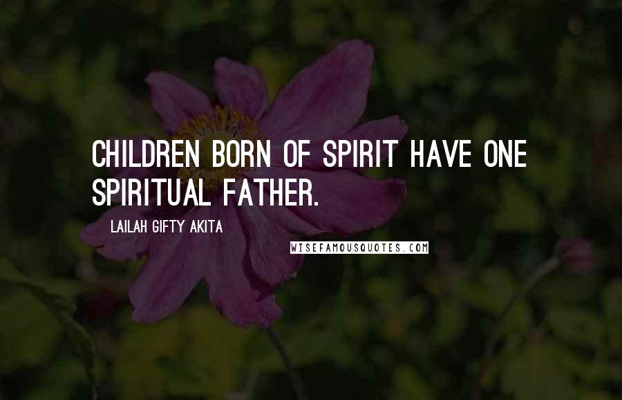 Lailah Gifty Akita Quotes: Children born of Spirit have one Spiritual Father.